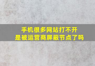 手机很多网站打不开 是被运营商屏蔽节点了吗